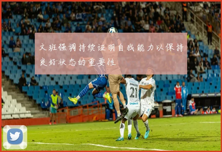 文班强调持续证明自我能力以保持良好状态的重要性
