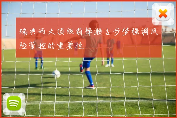 瑞典两大顶级前锋濑古步梦强调风险管控的重要性
