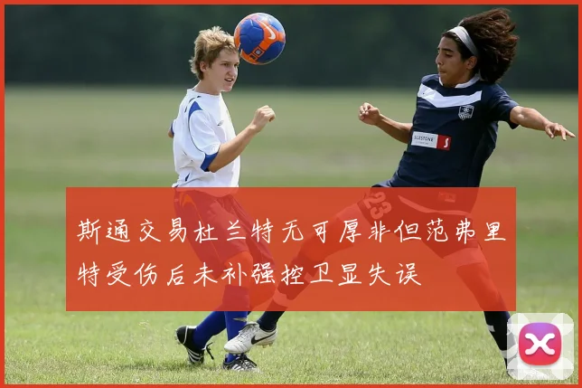 斯通交易杜兰特无可厚非但范弗里特受伤后未补强控卫显失误