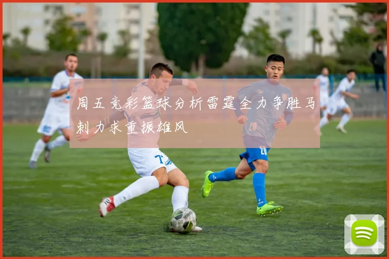 周五竞彩篮球分析雷霆全力争胜马刺力求重振雄风