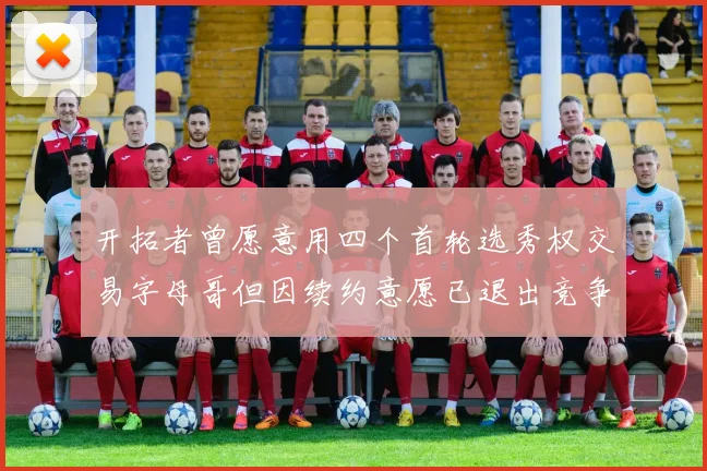 开拓者曾愿意用四个首轮选秀权交易字母哥但因续约意愿已退出竞争