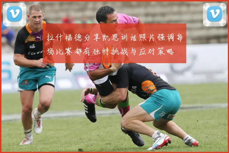 拉什福德分享凯恩训话照片强调每场比赛都有独特挑战与应对策略